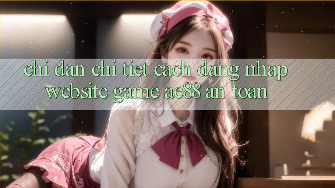Chỉ dẫn Chi Tiết Cách Đăng Nhập Website Game AE88 An Toàn
