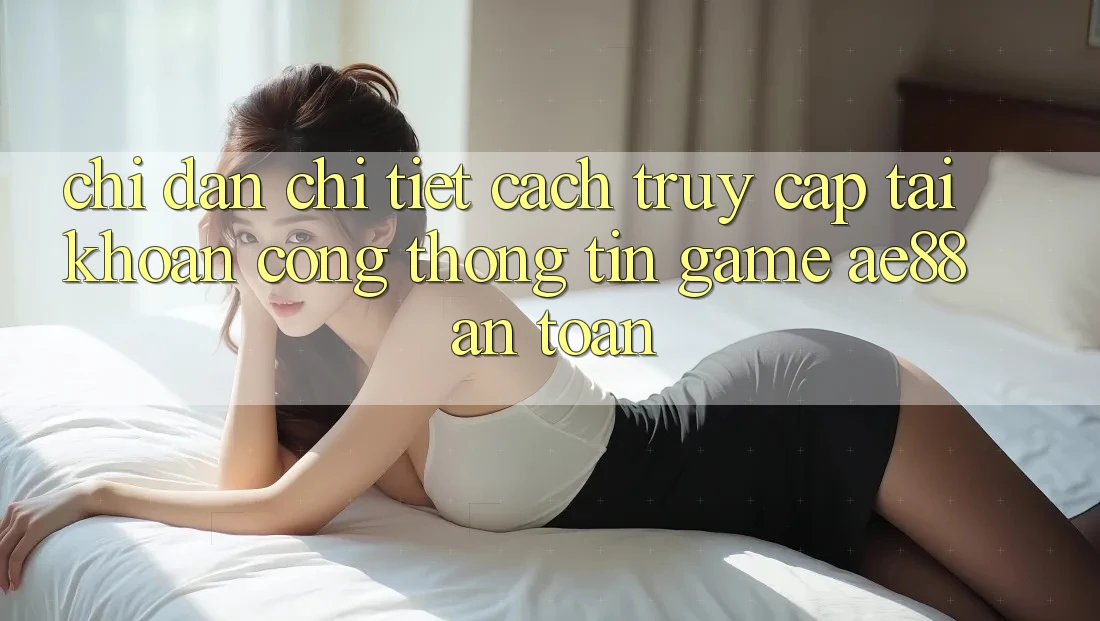 Chỉ dẫn Chi Tiết Cách Truy cập tài khoản Cổng thông tin Game AE88 An toàn Chỉ dẫn Chi Tiết Cách Truy cập tài khoản Cổng thông tin Game AE88 An toàn