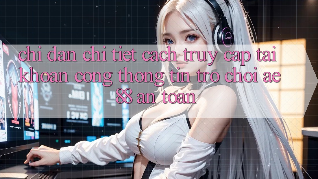 Chỉ dẫn Chi Tiết Cách Truy cập tài khoản Cổng thông tin Trò chơi AE88 An Toàn Chỉ dẫn Chi Tiết Cách Truy cập tài khoản Cổng thông tin Trò chơi AE88 An Toàn