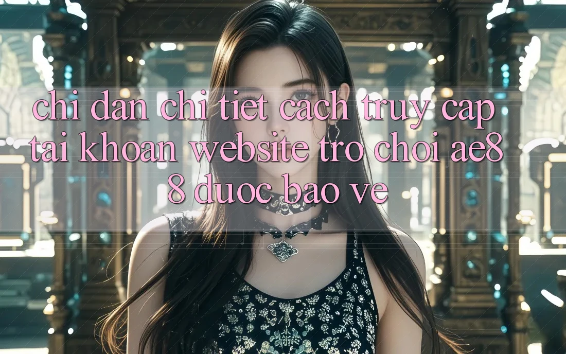 Chỉ dẫn Chi Tiết Cách Truy cập tài khoản Website Trò chơi AE88 Được bảo vệ Chỉ dẫn Chi Tiết Cách Truy cập tài khoản Website Trò chơi AE88 Được bảo vệ