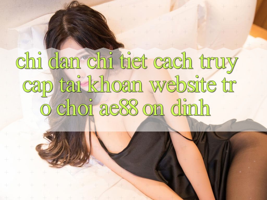 Chỉ dẫn Chi Tiết Cách Truy cập tài khoản Website Trò chơi AE88 Ổn định Chỉ dẫn Chi Tiết Cách Truy cập tài khoản Website Trò chơi AE88 Ổn định