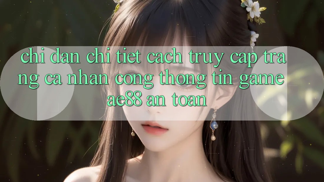 Chỉ dẫn Chi Tiết Cách Truy cập trang cá nhân Cổng thông tin Game AE88 An Toàn Chỉ dẫn Chi Tiết Cách Truy cập trang cá nhân Cổng thông tin Game AE88 An Toàn