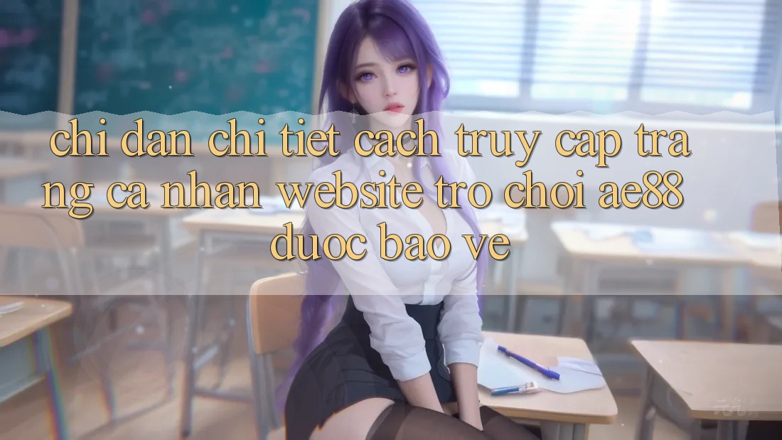 Chỉ dẫn Chi Tiết Cách Truy cập trang cá nhân Website Trò chơi AE88 Được bảo vệ Chỉ dẫn Chi Tiết Cách Truy cập trang cá nhân Website Trò chơi AE88 Được bảo vệ