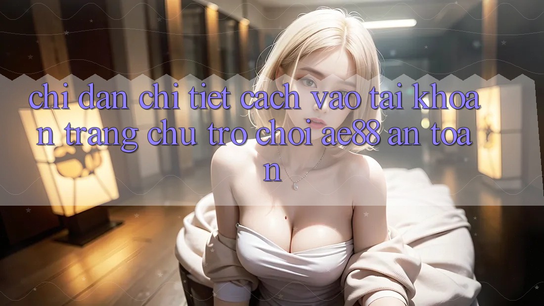 Chỉ dẫn Chi Tiết Cách Vào tài khoản Trang chủ Trò chơi AE88 An toàn Chỉ dẫn Chi Tiết Cách Vào tài khoản Trang chủ Trò chơi AE88 An toàn
