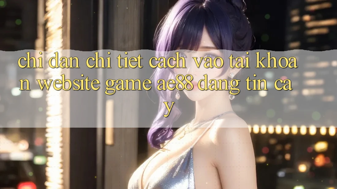 Chỉ dẫn Chi Tiết Cách Vào tài khoản Website Game AE88 Đáng tin cậy Chỉ dẫn Chi Tiết Cách Vào tài khoản Website Game AE88 Đáng tin cậy
