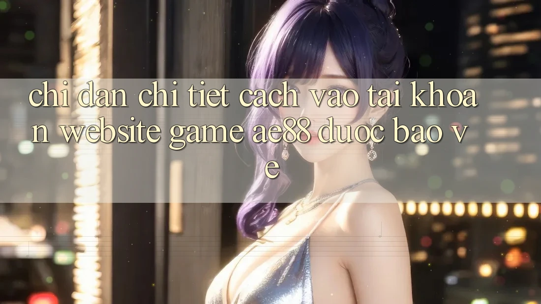 Chỉ dẫn Chi Tiết Cách Vào tài khoản Website Game AE88 Được bảo vệ Chỉ dẫn Chi Tiết Cách Vào tài khoản Website Game AE88 Được bảo vệ