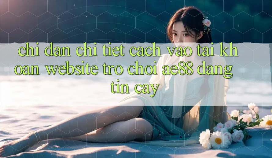 Chỉ dẫn Chi Tiết Cách Vào tài khoản Website Trò chơi AE88 Đáng tin cậy