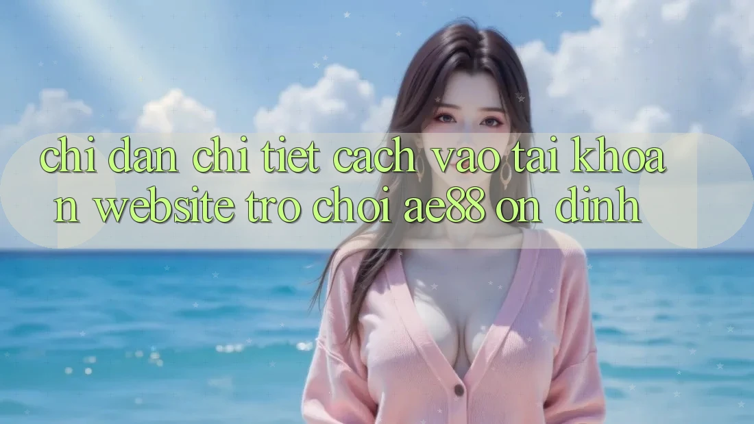 Chỉ dẫn Chi Tiết Cách Vào tài khoản Website Trò chơi AE88 Ổn định Chỉ dẫn Chi Tiết Cách Vào tài khoản Website Trò chơi AE88 Ổn định
