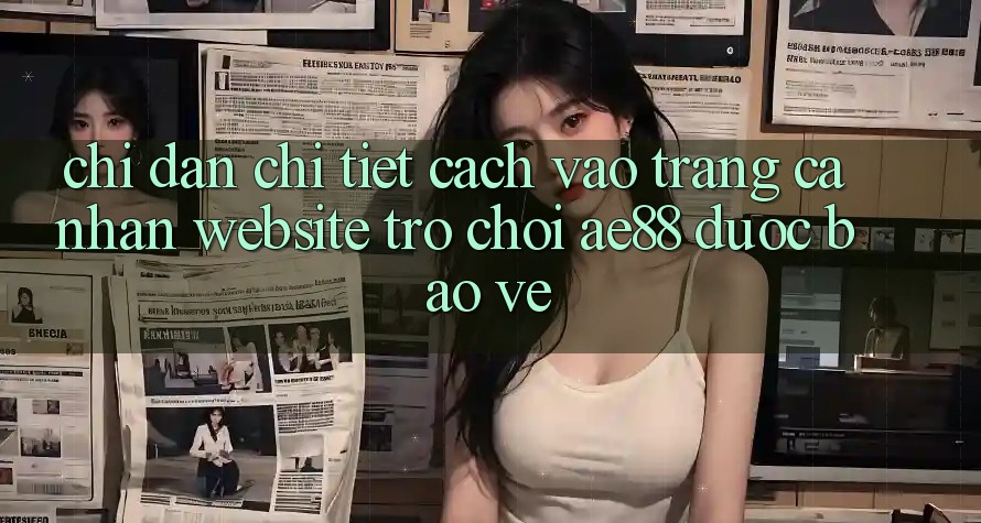 Chỉ dẫn Chi Tiết Cách Vào trang cá nhân Website Trò chơi AE88 Được bảo vệ Chỉ dẫn Chi Tiết Cách Vào trang cá nhân Website Trò chơi AE88 Được bảo vệ
