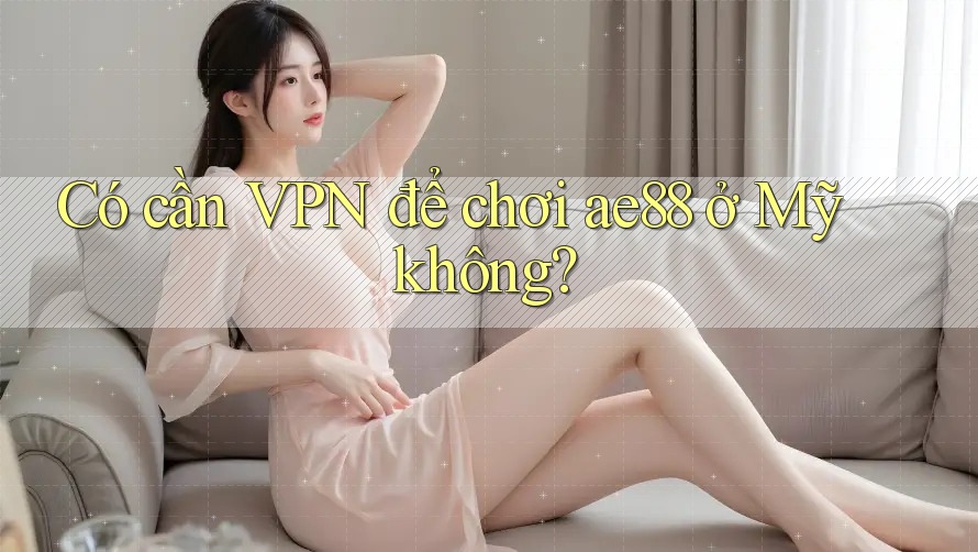 Có cần VPN để chơi ae88 ở Mỹ không? Có cần VPN để chơi ae88 ở Mỹ không?