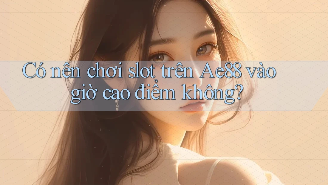 Có nên chơi slot trên Ae88 vào giờ cao điểm không? Có nên chơi slot trên Ae88 vào giờ cao điểm không?
