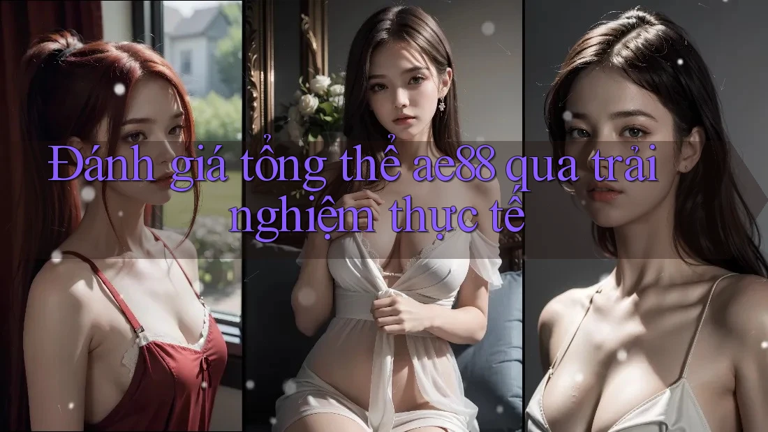 Đánh giá tổng thể ae88 qua trải nghiệm thực tế Đánh giá tổng thể ae88 qua trải nghiệm thực tế
