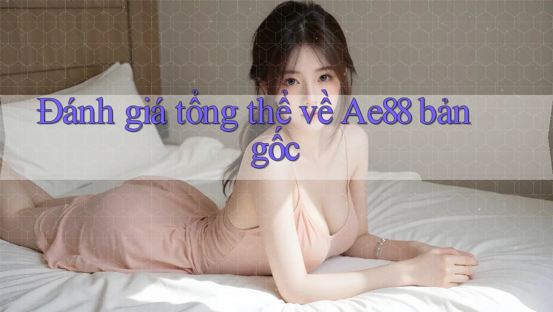 Đánh giá tổng thể về Ae88 bản gốc Đánh giá tổng thể về Ae88 bản gốc