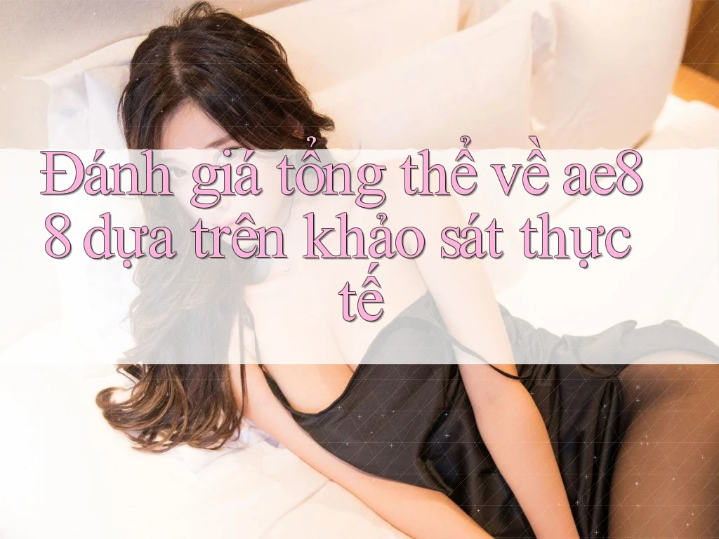 Đánh giá tổng thể về ae88 dựa trên khảo sát thực tế Đánh giá tổng thể về ae88 dựa trên khảo sát thực tế