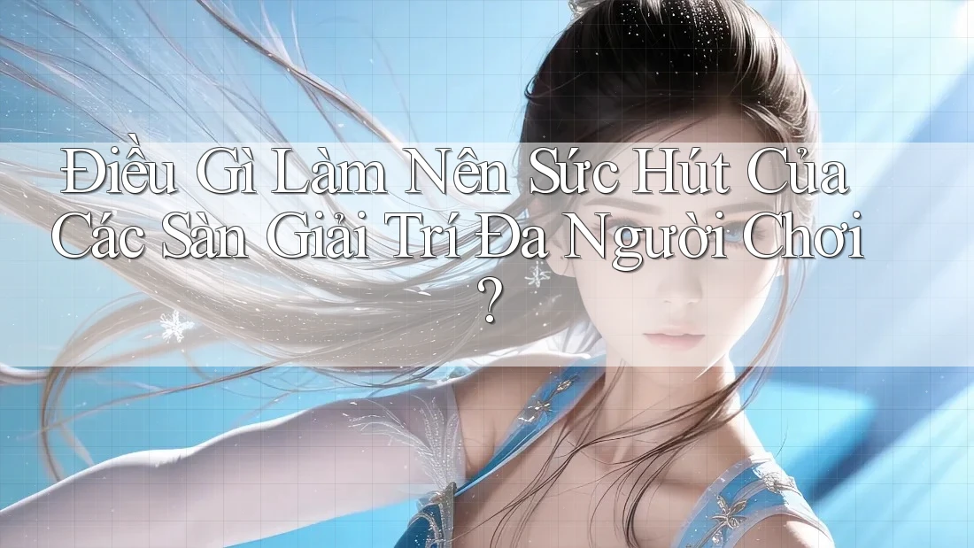Điều Gì Làm Nên Sức Hút Của Các Sàn Giải Trí Đa Người Chơi? Điều Gì Làm Nên Sức Hút Của Các Sàn Giải Trí Đa Người Chơi?