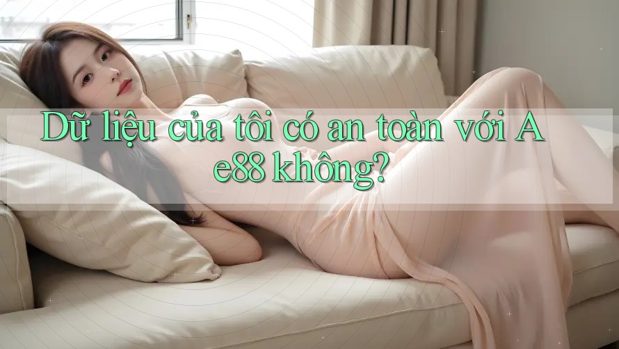 Dữ liệu của tôi có an toàn với Ae88 không?