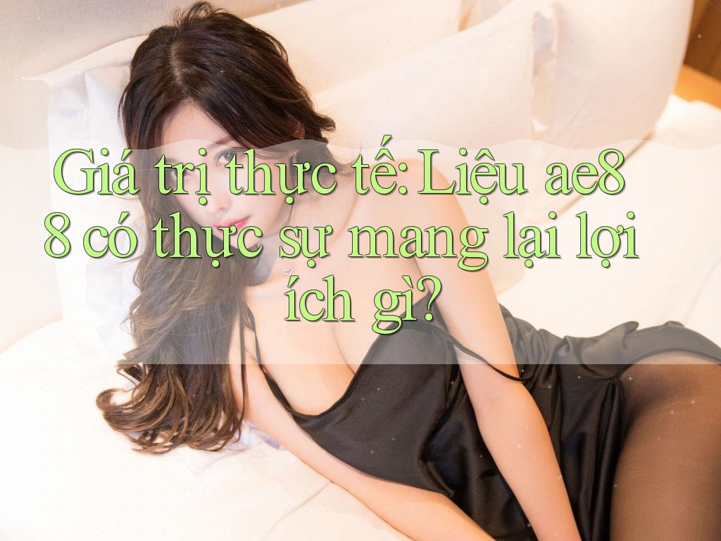 Giá trị thực tế: Liệu ae88 có thực sự mang lại lợi ích gì? Giá trị thực tế: Liệu ae88 có thực sự mang lại lợi ích gì?