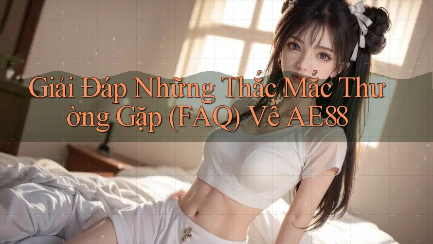 Giải Đáp Những Thắc Mắc Thường Gặp (FAQ) Về AE88 Giải Đáp Những Thắc Mắc Thường Gặp (FAQ) Về AE88