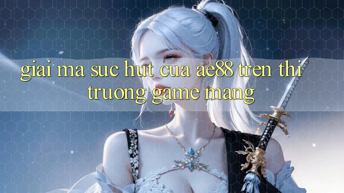 Giải Mã Sức Hút Của AE88 Trên Thị Trường Game mạng Giải Mã Sức Hút Của AE88 Trên Thị Trường Game mạng