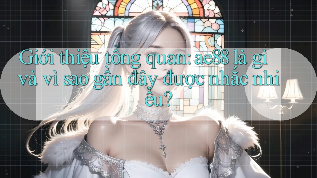 Giới thiệu tổng quan: ae88 là gì và vì sao gần đây được nhắc nhiều? Giới thiệu tổng quan: ae88 là gì và vì sao gần đây được nhắc nhiều?