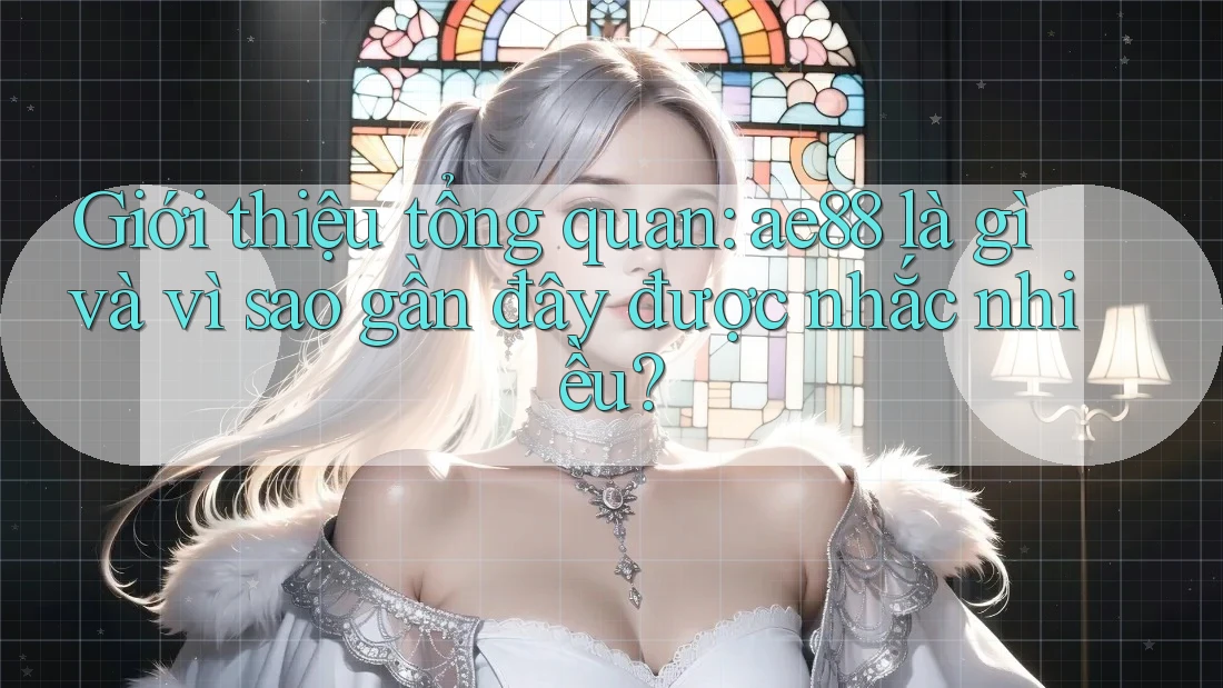 Giới thiệu tổng quan: ae88 là gì và vì sao gần đây được nhắc nhiều? Giới thiệu tổng quan: ae88 là gì và vì sao gần đây được nhắc nhiều?