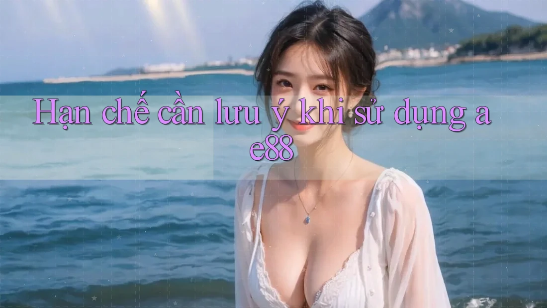 Hạn chế cần lưu ý khi sử dụng ae88