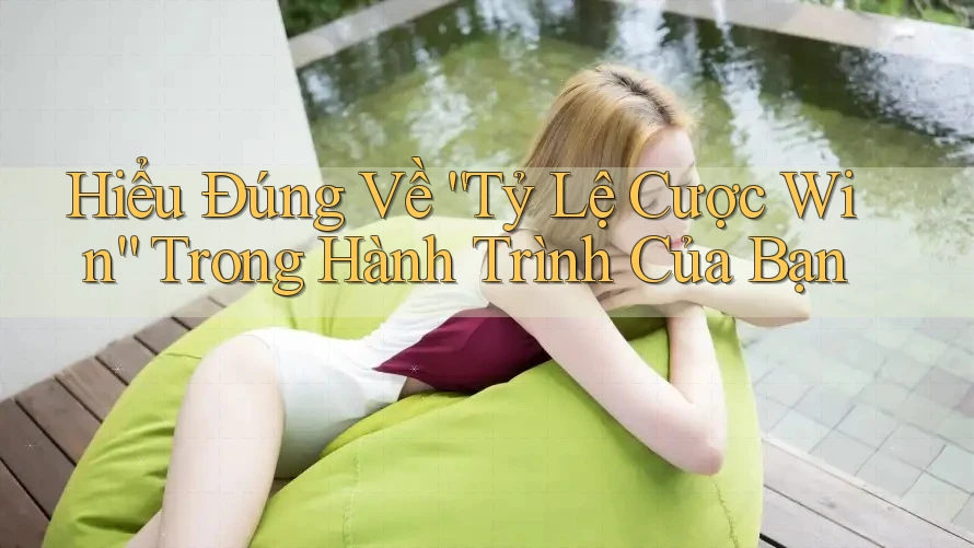 Hiểu Đúng Về “Tỷ Lệ Cược Win” Trong Hành Trình Của Bạn Hiểu Đúng Về “Tỷ Lệ Cược Win” Trong Hành Trình Của Bạn