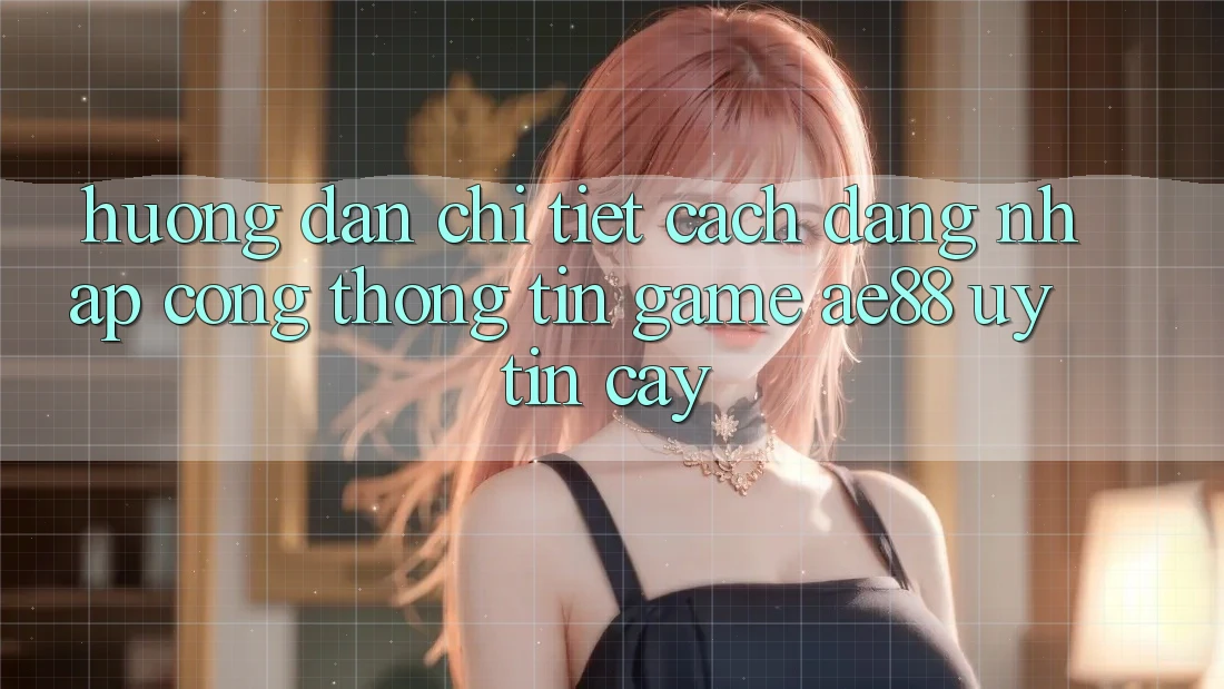 Hướng Dẫn Chi Tiết Cách Đăng Nhập Cổng thông tin Game AE88 Uy tín cậy Hướng Dẫn Chi Tiết Cách Đăng Nhập Cổng thông tin Game AE88 Uy tín cậy