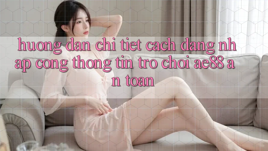 Hướng Dẫn Chi Tiết Cách Đăng Nhập Cổng thông tin Trò chơi AE88 An Toàn Hướng Dẫn Chi Tiết Cách Đăng Nhập Cổng thông tin Trò chơi AE88 An Toàn