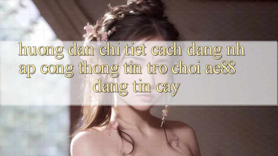 Hướng Dẫn Chi Tiết Cách Đăng Nhập Cổng thông tin Trò chơi AE88 Đáng tin cậy Hướng Dẫn Chi Tiết Cách Đăng Nhập Cổng thông tin Trò chơi AE88 Đáng tin cậy
