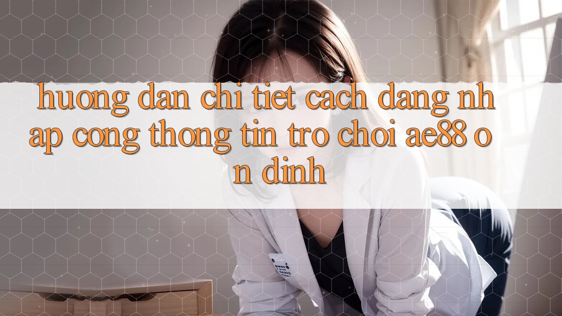 Hướng Dẫn Chi Tiết Cách Đăng Nhập Cổng thông tin Trò chơi AE88 Ổn định Hướng Dẫn Chi Tiết Cách Đăng Nhập Cổng thông tin Trò chơi AE88 Ổn định