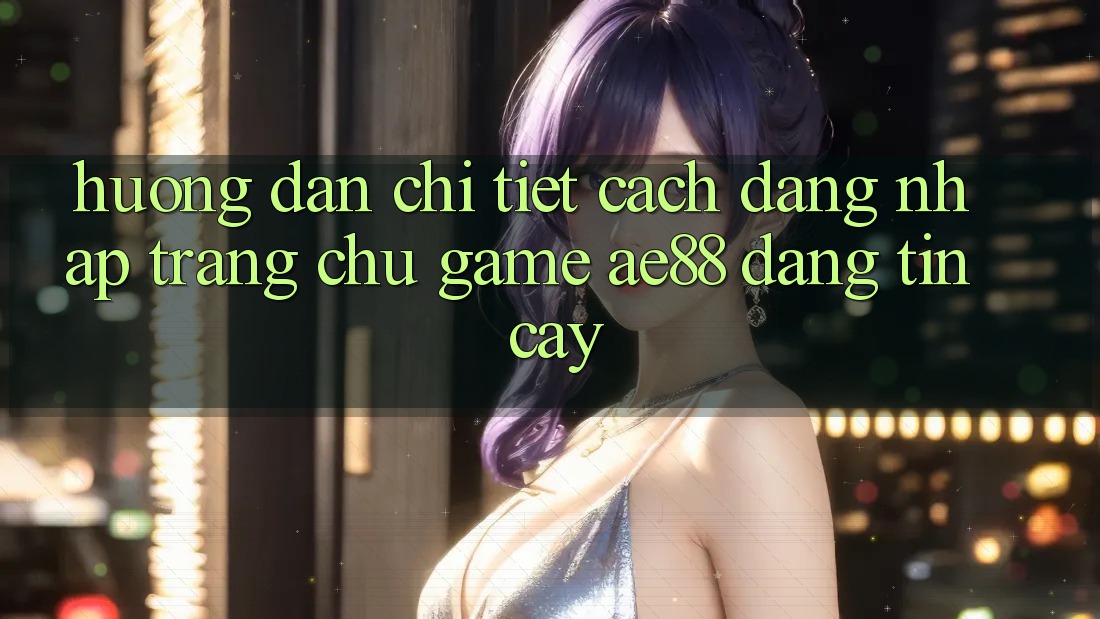Hướng dẫn Chi Tiết Cách Đăng Nhập Trang chủ Game AE88 Đáng tin cậy Hướng dẫn Chi Tiết Cách Đăng Nhập Trang chủ Game AE88 Đáng tin cậy