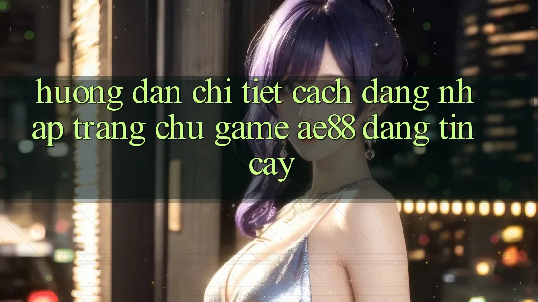 Hướng Dẫn Chi Tiết Cách Đăng Nhập Trang chủ Game AE88 Đáng tin cậy Hướng Dẫn Chi Tiết Cách Đăng Nhập Trang chủ Game AE88 Đáng tin cậy