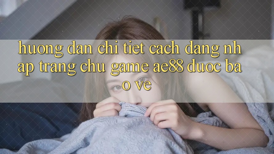 Hướng Dẫn Chi Tiết Cách Đăng nhập Trang chủ Game AE88 Được bảo vệ