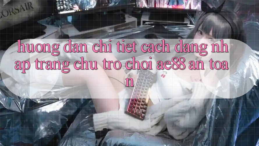 Hướng Dẫn Chi Tiết Cách Đăng Nhập Trang chủ Trò chơi AE88 An Toàn