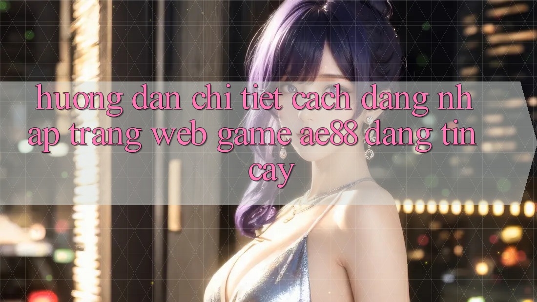 Hướng Dẫn Chi Tiết Cách Đăng Nhập Trang web Game AE88 Đáng tin cậy Hướng Dẫn Chi Tiết Cách Đăng Nhập Trang web Game AE88 Đáng tin cậy