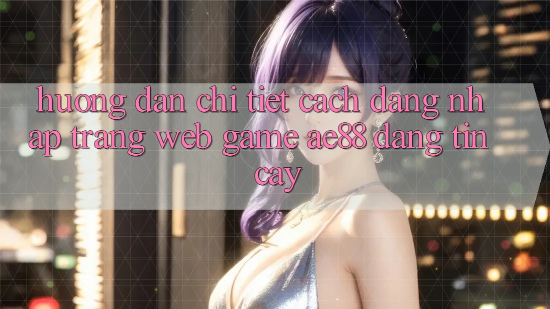 Hướng Dẫn Chi Tiết Cách Đăng nhập Trang web Game AE88 Đáng tin cậy Hướng Dẫn Chi Tiết Cách Đăng nhập Trang web Game AE88 Đáng tin cậy