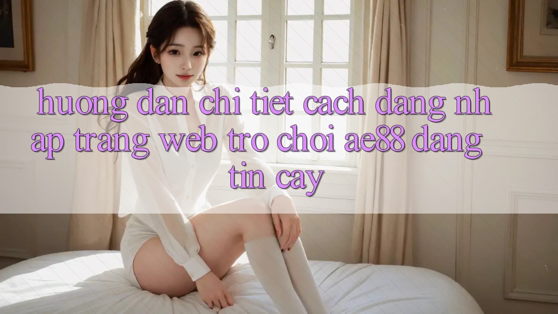 Hướng dẫn Chi Tiết Cách Đăng Nhập Trang web Trò chơi AE88 Đáng tin cậy Hướng dẫn Chi Tiết Cách Đăng Nhập Trang web Trò chơi AE88 Đáng tin cậy