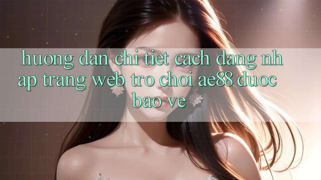 Hướng Dẫn Chi Tiết Cách Đăng nhập Trang web Trò chơi AE88 Được bảo vệ Hướng Dẫn Chi Tiết Cách Đăng nhập Trang web Trò chơi AE88 Được bảo vệ