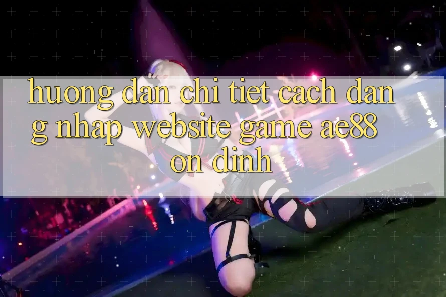 Hướng Dẫn Chi Tiết Cách Đăng Nhập Website Game AE88 Ổn định Hướng Dẫn Chi Tiết Cách Đăng Nhập Website Game AE88 Ổn định