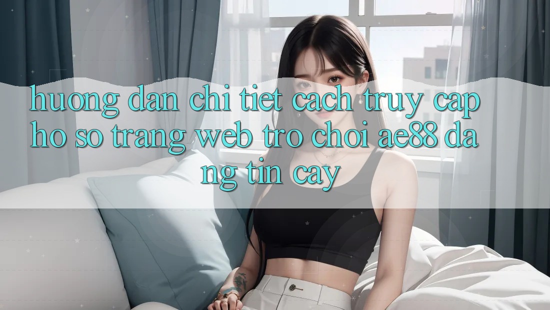 Hướng Dẫn Chi Tiết Cách Truy cập hồ sơ Trang web Trò chơi AE88 Đáng tin cậy Hướng Dẫn Chi Tiết Cách Truy cập hồ sơ Trang web Trò chơi AE88 Đáng tin cậy