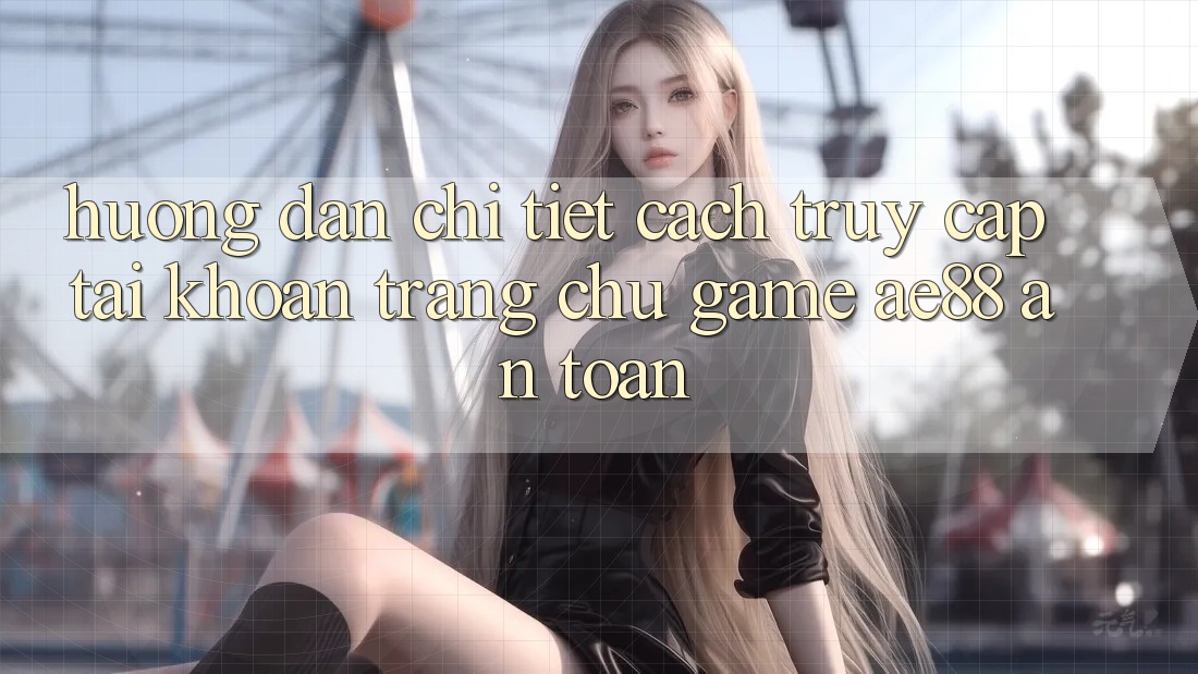 Hướng Dẫn Chi Tiết Cách Truy cập tài khoản Trang chủ Game AE88 An Toàn