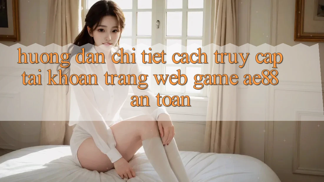Hướng dẫn Chi Tiết Cách Truy cập tài khoản Trang web Game AE88 An Toàn Hướng dẫn Chi Tiết Cách Truy cập tài khoản Trang web Game AE88 An Toàn