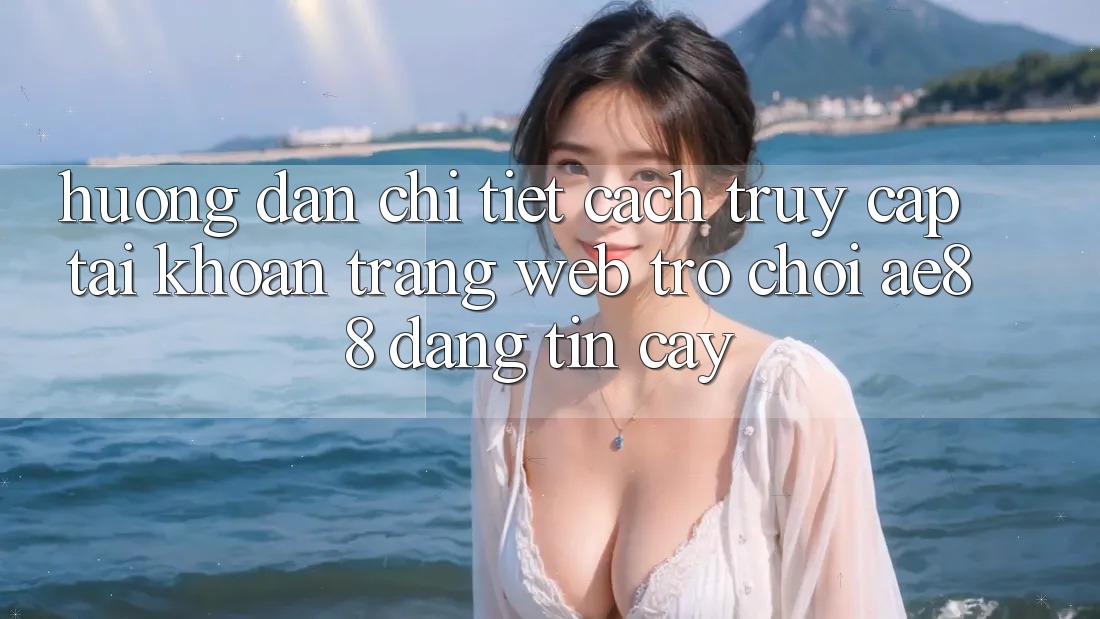 Hướng Dẫn Chi Tiết Cách Truy cập tài khoản Trang web Trò chơi AE88 Đáng tin cậy Hướng Dẫn Chi Tiết Cách Truy cập tài khoản Trang web Trò chơi AE88 Đáng tin cậy