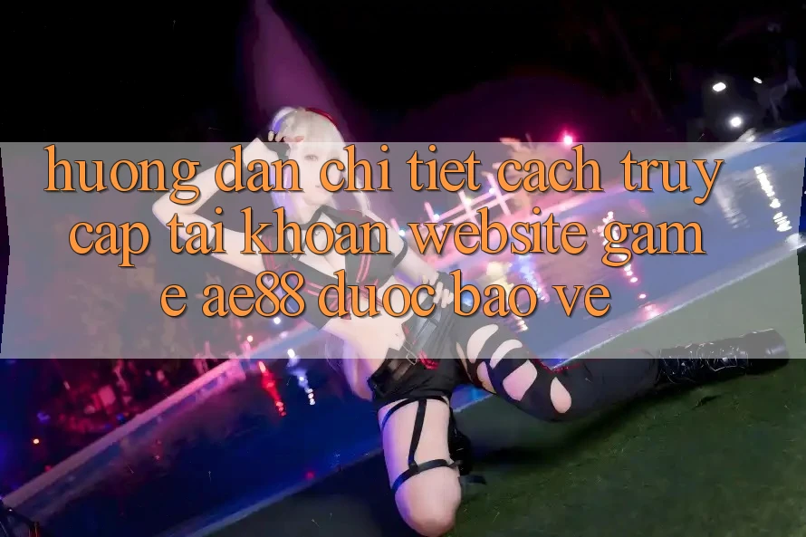Hướng Dẫn Chi Tiết Cách Truy cập tài khoản Website Game AE88 Được bảo vệ Hướng Dẫn Chi Tiết Cách Truy cập tài khoản Website Game AE88 Được bảo vệ