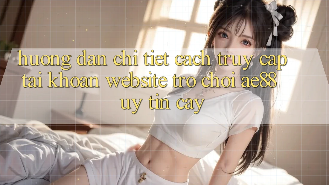 Hướng dẫn Chi Tiết Cách Truy cập tài khoản Website Trò chơi AE88 Uy tín cậy Hướng dẫn Chi Tiết Cách Truy cập tài khoản Website Trò chơi AE88 Uy tín cậy