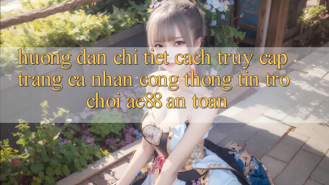 Hướng Dẫn Chi Tiết Cách Truy cập trang cá nhân Cổng thông tin Trò chơi AE88 An Toàn