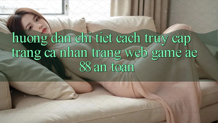 Hướng dẫn Chi Tiết Cách Truy cập trang cá nhân Trang web Game AE88 An Toàn Hướng dẫn Chi Tiết Cách Truy cập trang cá nhân Trang web Game AE88 An Toàn