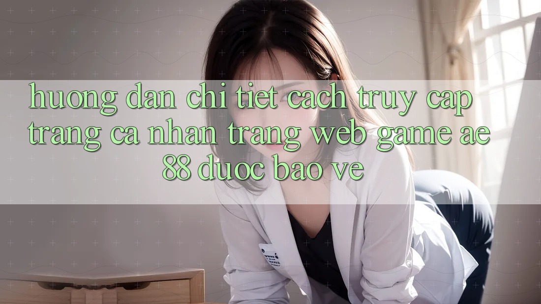 Hướng Dẫn Chi Tiết Cách Truy cập trang cá nhân Trang web Game AE88 Được bảo vệ Hướng Dẫn Chi Tiết Cách Truy cập trang cá nhân Trang web Game AE88 Được bảo vệ