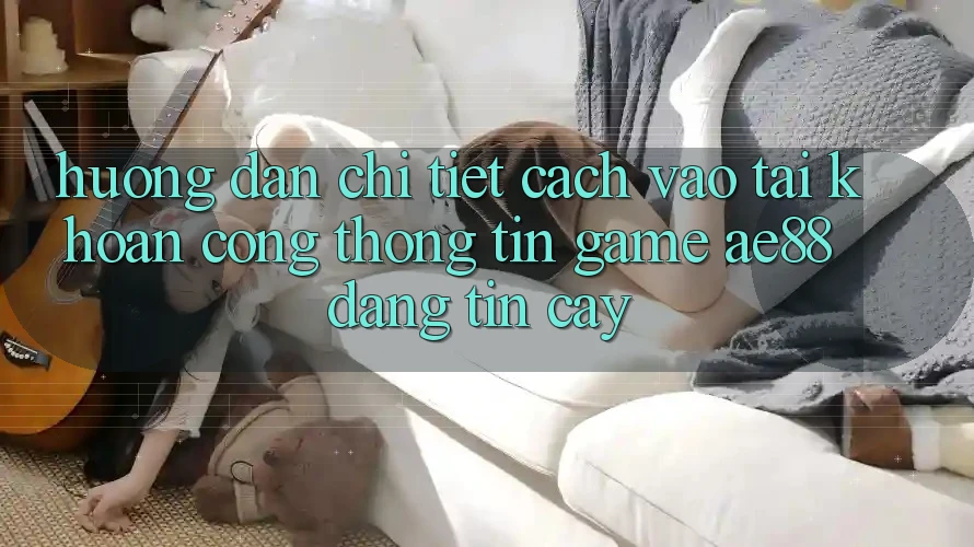 Hướng Dẫn Chi Tiết Cách Vào tài khoản Cổng thông tin Game AE88 Đáng tin cậy Hướng Dẫn Chi Tiết Cách Vào tài khoản Cổng thông tin Game AE88 Đáng tin cậy